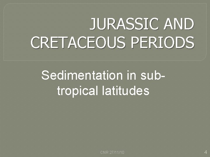 JURASSIC AND CRETACEOUS PERIODS Sedimentation in subtropical latitudes CNR 27/11/10 4 