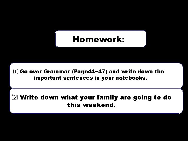 Homework: ⑴ Go over Grammar (Page 44~47) and write down the important sentences in