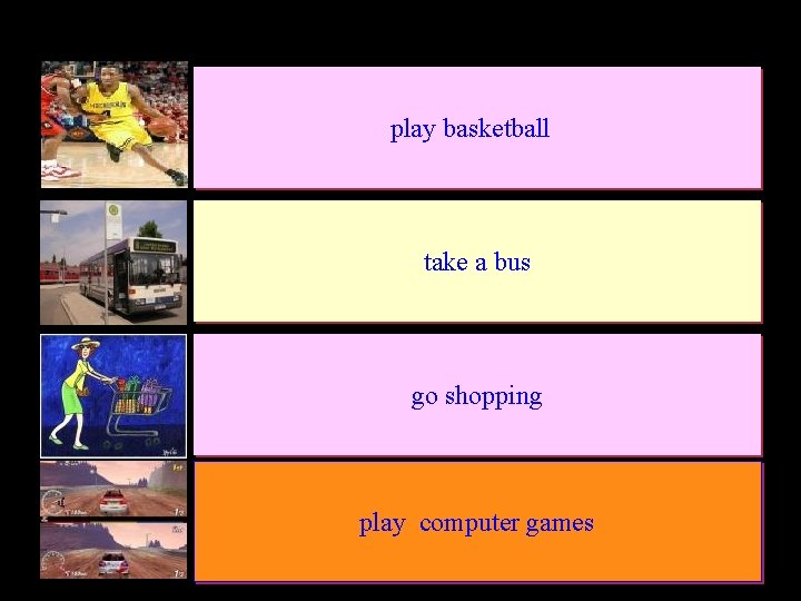 play basketball take a bus go shopping play computer games 