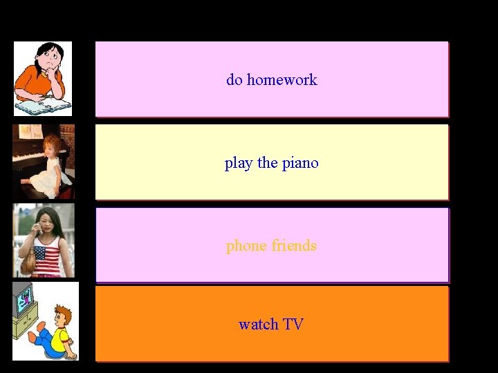 do homework play the piano phone friends watch TV 