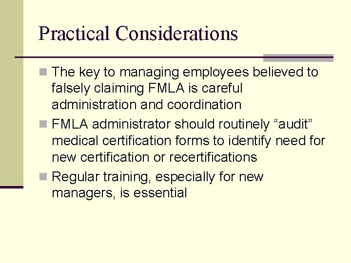 Practical Considerations n The key to managing employees believed to falsely claiming FMLA is