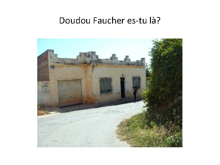 Doudou Faucher es-tu là? 