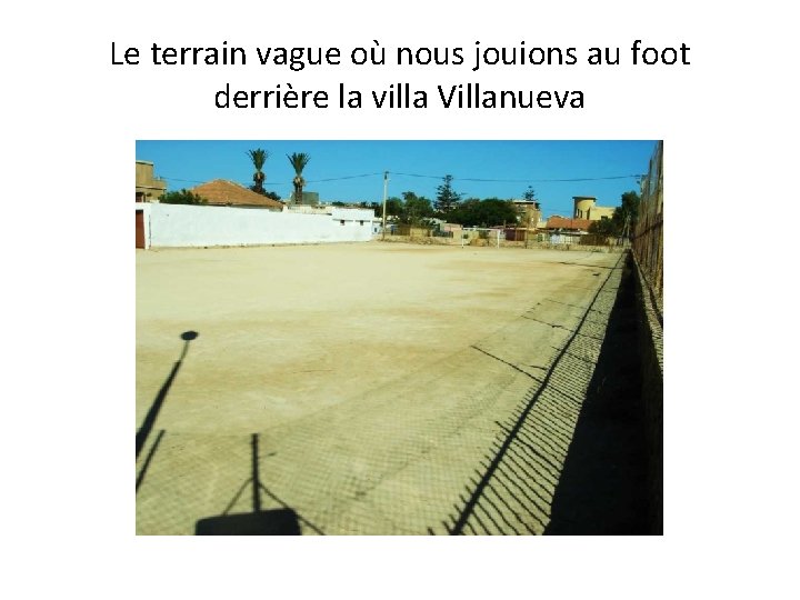 Le terrain vague où nous jouions au foot derrière la villa Villanueva 