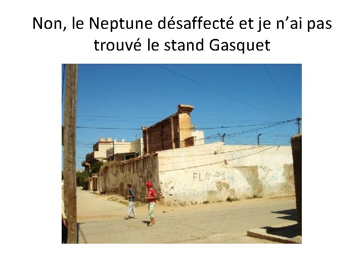 Non, le Neptune désaffecté et je n’ai pas trouvé le stand Gasquet 