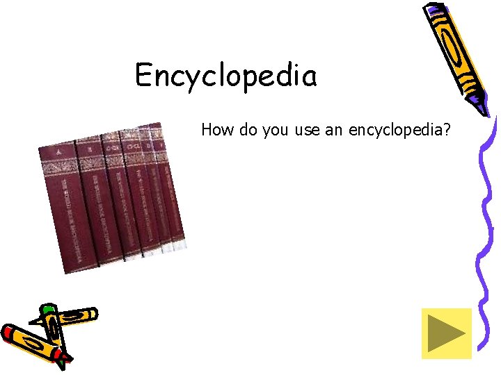 Encyclopedia How do you use an encyclopedia? 