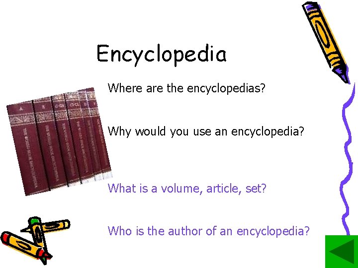 Encyclopedia Where are the encyclopedias? Why would you use an encyclopedia? What is a