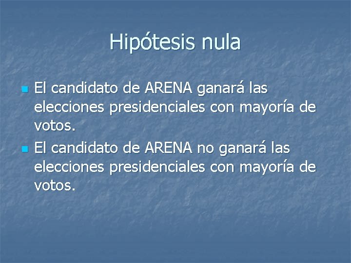 Hipótesis nula n n El candidato de ARENA ganará las elecciones presidenciales con mayoría