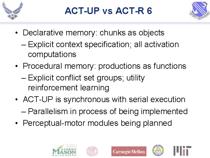 ACT-UP vs ACT-R 6 • Declarative memory: chunks as objects – Explicit context specification;