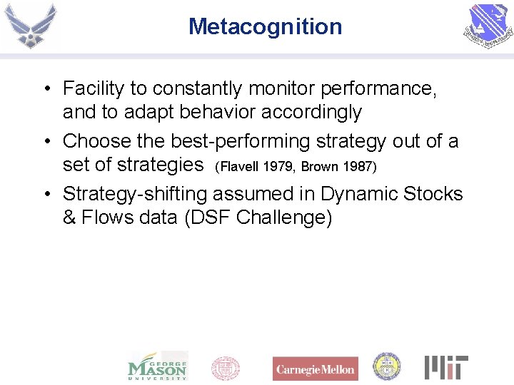 Metacognition • Facility to constantly monitor performance, and to adapt behavior accordingly • Choose