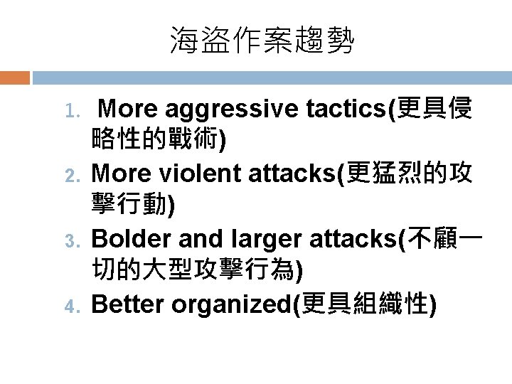 海盜作案趨勢 1. 2. 3. 4. More aggressive tactics(更具侵 略性的戰術) More violent attacks(更猛烈的攻 擊行動) Bolder