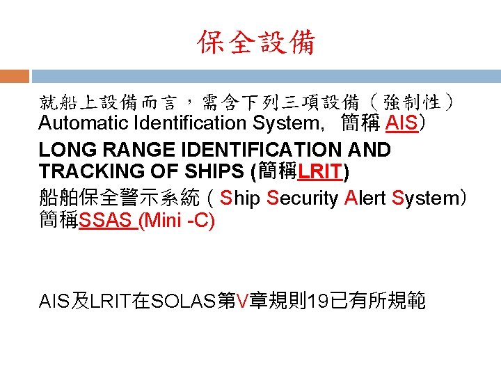 保全設備 就船上設備而言，需含下列三項設備（強制性） Automatic Identification System，簡稱 AIS） LONG RANGE IDENTIFICATION AND TRACKING OF SHIPS (簡稱LRIT)