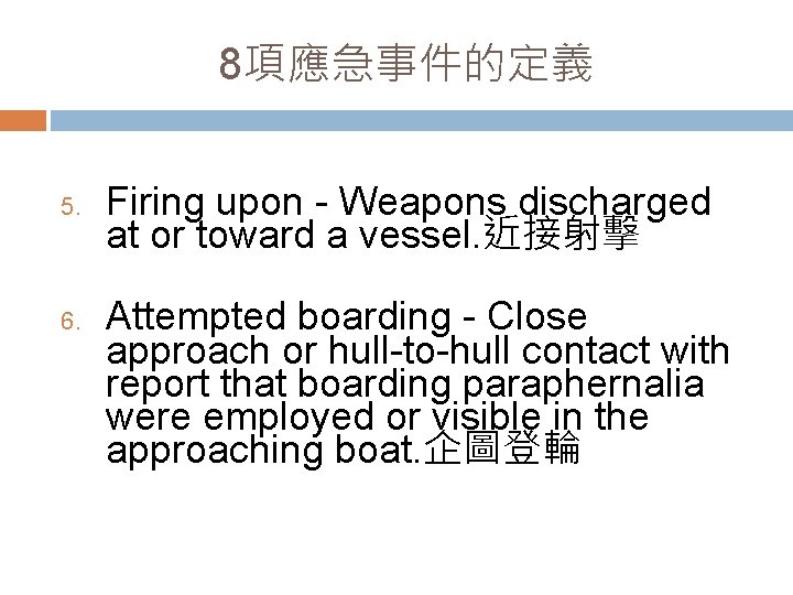 8項應急事件的定義 5. 6. Firing upon - Weapons discharged at or toward a vessel. 近接射擊