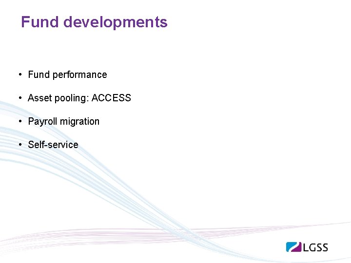 Fund developments • Fund performance • Asset pooling: ACCESS • Payroll migration • Self-service