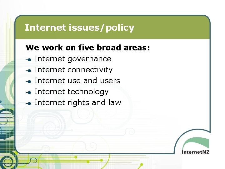 Internet issues/policy We work on five broad areas: Internet governance Internet connectivity Internet use