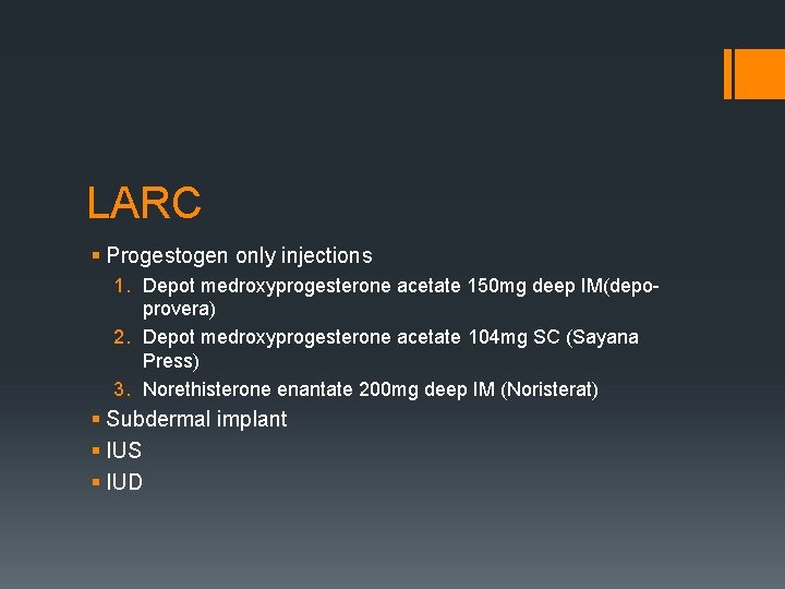 LARC § Progestogen only injections 1. Depot medroxyprogesterone acetate 150 mg deep IM(depoprovera) 2.