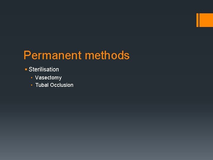 Permanent methods § Sterilisation • Vasectomy • Tubal Occlusion 