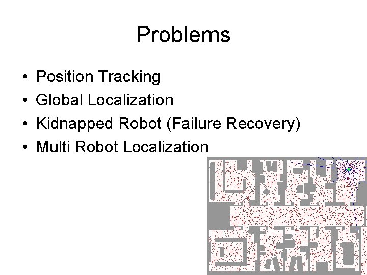 Problems • • Position Tracking Global Localization Kidnapped Robot (Failure Recovery) Multi Robot Localization
