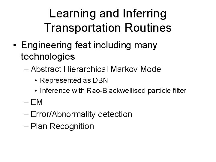 Learning and Inferring Transportation Routines • Engineering feat including many technologies – Abstract Hierarchical