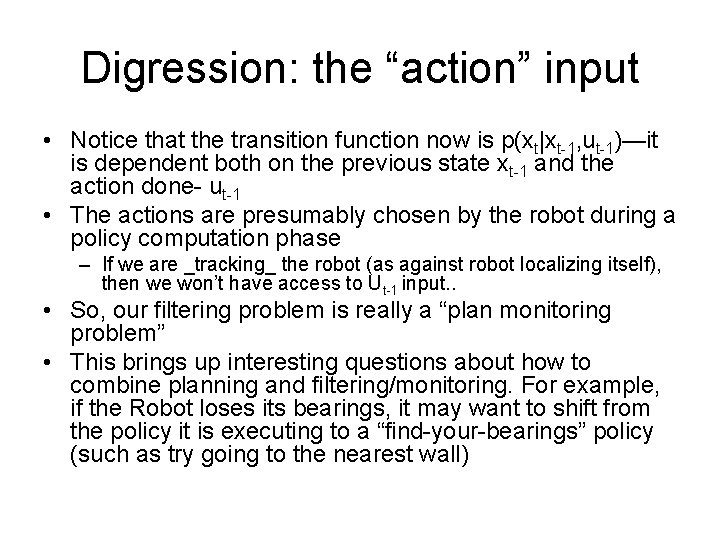 Digression: the “action” input • Notice that the transition function now is p(xt|xt-1, ut-1)—it