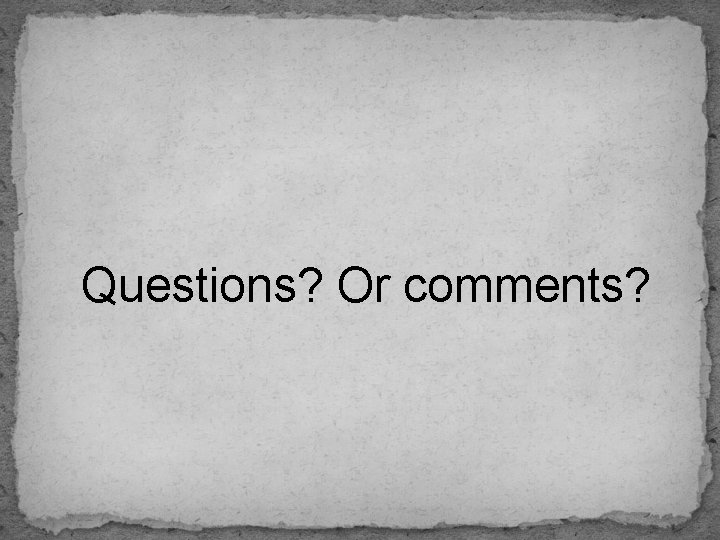 Questions? Or comments? 