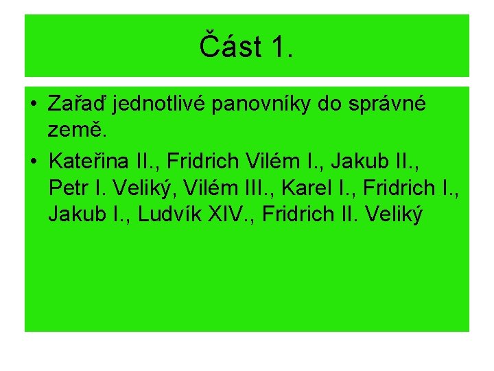 Část 1. • Zařaď jednotlivé panovníky do správné země. • Kateřina II. , Fridrich