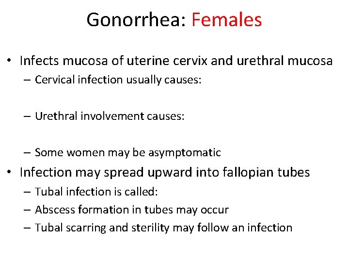 Gonorrhea: Females • Infects mucosa of uterine cervix and urethral mucosa – Cervical infection