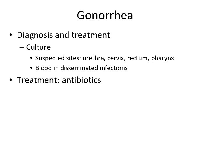 Gonorrhea • Diagnosis and treatment – Culture • Suspected sites: urethra, cervix, rectum, pharynx