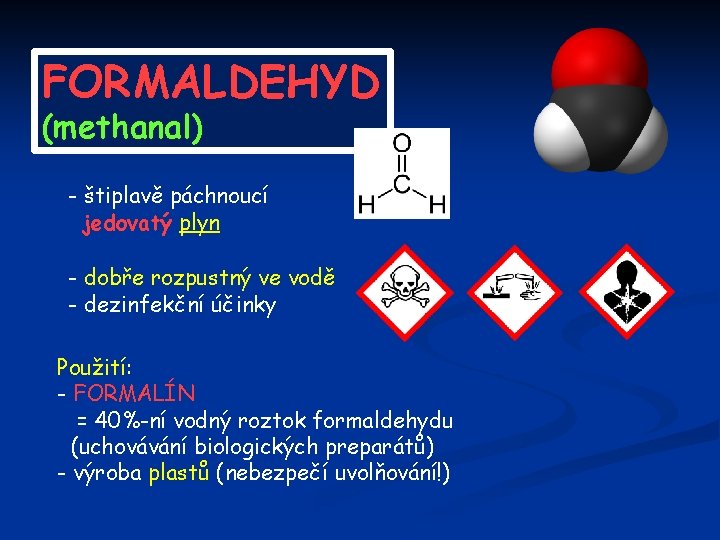 FORMALDEHYD (methanal) - štiplavě páchnoucí jedovatý plyn - dobře rozpustný ve vodě - dezinfekční