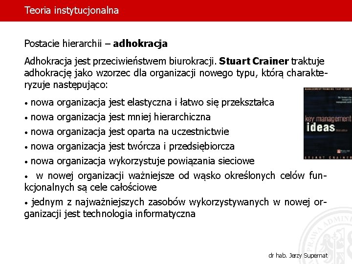 Teoria instytucjonalna Postacie hierarchii – adhokracja Adhokracja jest przeciwieństwem biurokracji. Stuart Crainer traktuje adhokrację