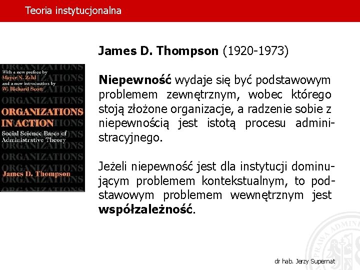 Teoria instytucjonalna James D. Thompson (1920 -1973) Niepewność wydaje się być podstawowym problemem zewnętrznym,