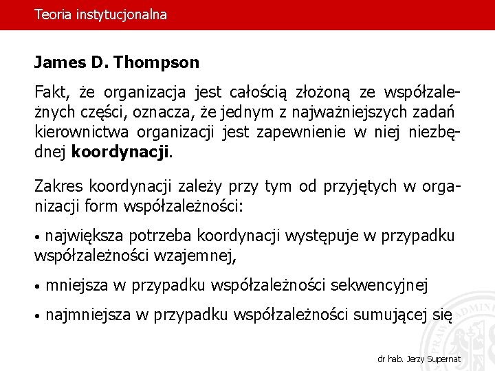 Teoria instytucjonalna James D. Thompson Fakt, że organizacja jest całością złożoną ze współzależnych części,