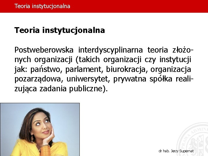 Teoria instytucjonalna Postweberowska interdyscyplinarna teoria złożonych organizacji (takich organizacji czy instytucji jak: państwo, parlament,