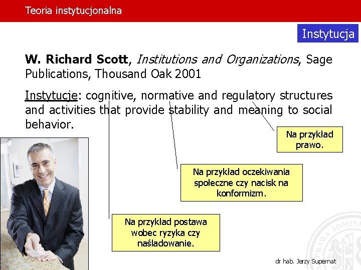 Teoria instytucjonalna Instytucja W. Richard Scott, Institutions and Organizations, Sage Publications, Thousand Oak 2001