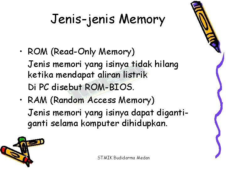 Jenis-jenis Memory • ROM (Read-Only Memory) Jenis memori yang isinya tidak hilang ketika mendapat