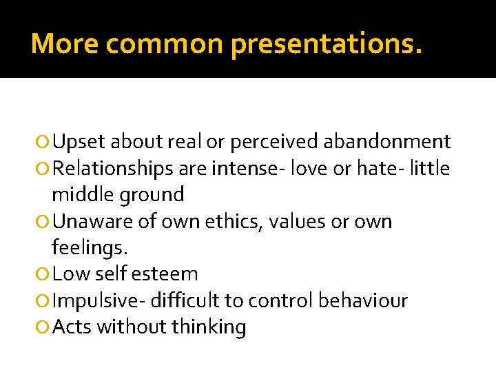 More common presentations. Upset about real or perceived abandonment Relationships are intense- love or