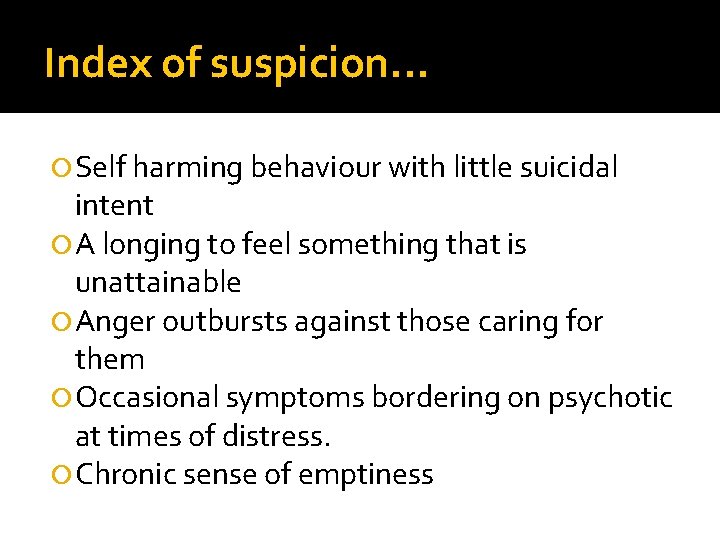 Index of suspicion. . . Self harming behaviour with little suicidal intent A longing