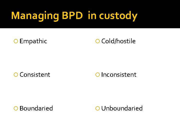 Managing BPD in custody Empathic Cold/hostile Consistent Inconsistent Boundaried Unboundaried 