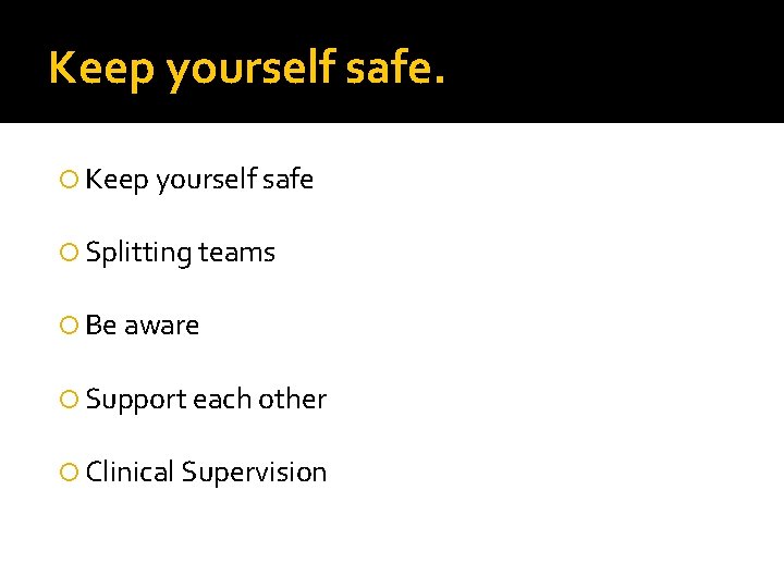 Keep yourself safe. Keep yourself safe Splitting teams Be aware Support each other Clinical