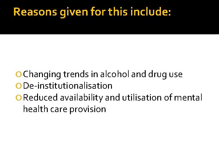 Reasons given for this include: Changing trends in alcohol and drug use De-institutionalisation Reduced