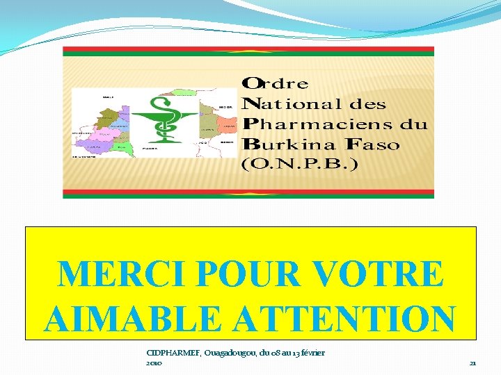 MERCI POUR VOTRE AIMABLE ATTENTION CIDPHARMEF, Ouagadougou, du 08 au 13 février 2010 21