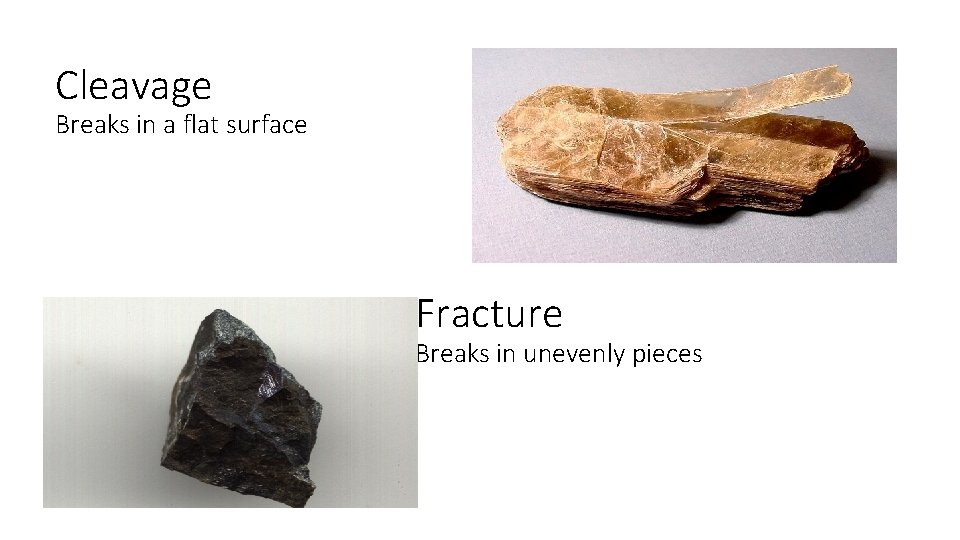 Cleavage Breaks in a flat surface Fracture Breaks in unevenly pieces 