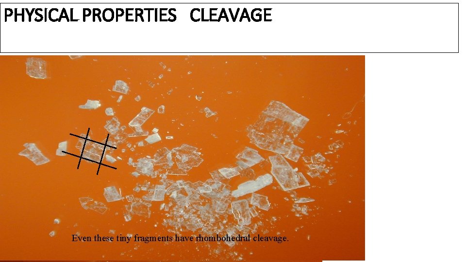 PHYSICAL PROPERTIES CLEAVAGE Rhombohedral Cleavage - 3 directions CALCITE Even these tiny fragments have