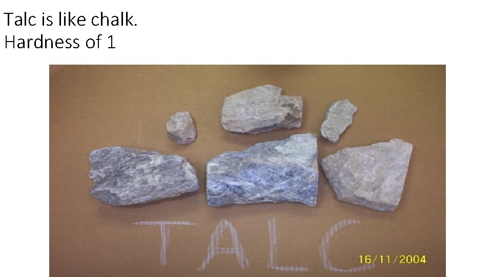 Talc is like chalk. Hardness of 1 
