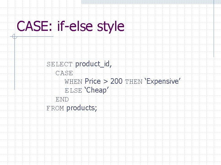 CASE: if-else style SELECT product_id, CASE WHEN Price > 200 THEN ‘Expensive’ ELSE ‘Cheap’