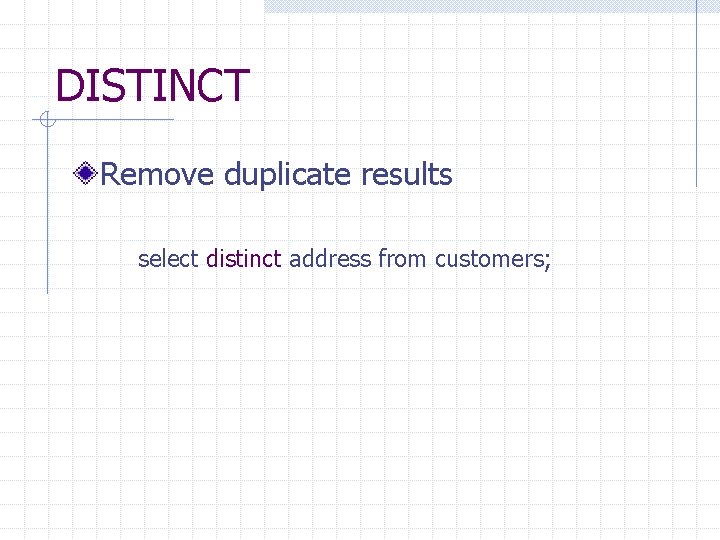 DISTINCT Remove duplicate results select distinct address from customers; 