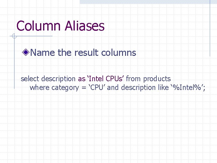 Column Aliases Name the result columns select description as ‘Intel CPUs’ from products where