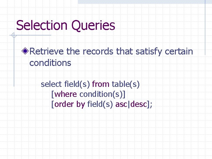 Selection Queries Retrieve the records that satisfy certain conditions select field(s) from table(s) [where