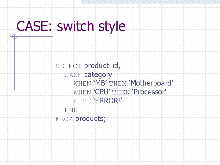 CASE: switch style SELECT product_id, CASE category WHEN ‘MB’ THEN ‘Motherboard’ WHEN ‘CPU’ THEN