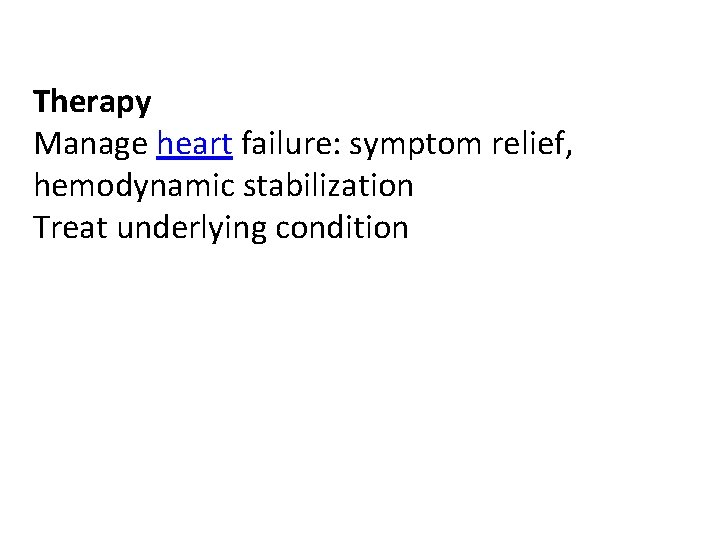 Therapy Manage heart failure: symptom relief, hemodynamic stabilization Treat underlying condition Therapy Manage heart failure: symptom relief, hemodynamic stabilization Treat underlying condition