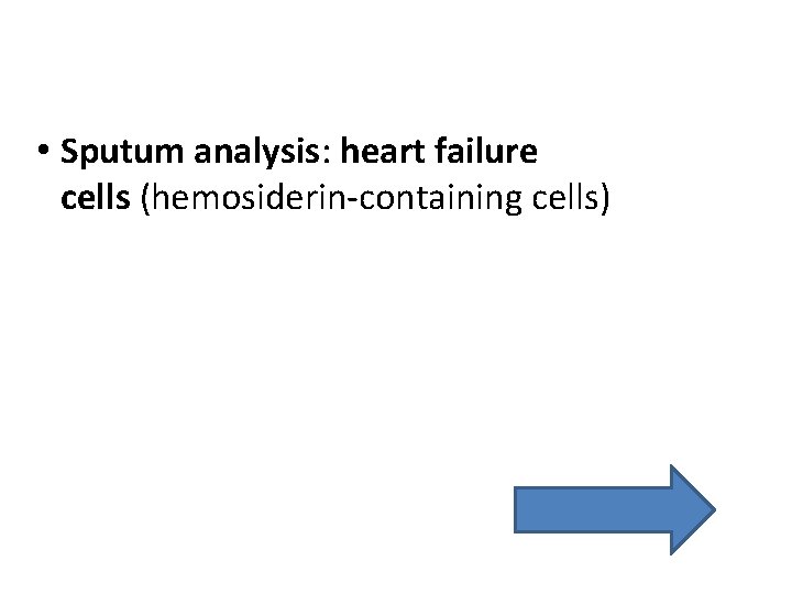 • Sputum analysis: heart failure cells (hemosiderin-containing cells) • Sputum analysis: heart failure cells (hemosiderin-containing cells)
